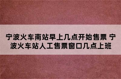 宁波火车南站早上几点开始售票 宁波火车站人工售票窗口几点上班